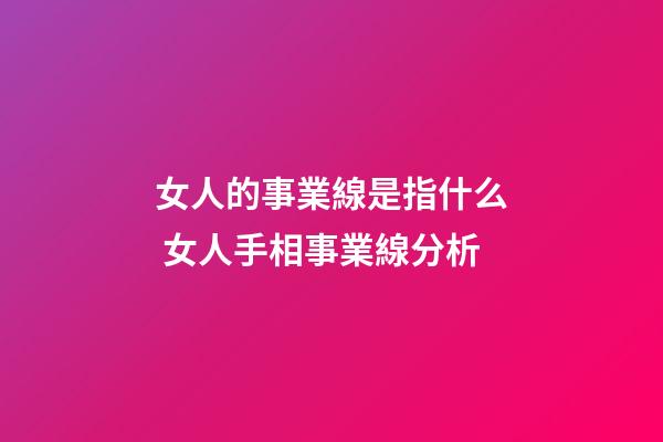 女人的事業線是指什么 女人手相事業線分析